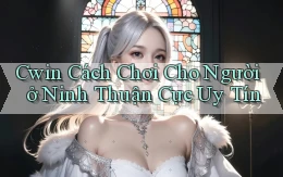 cwin cách chơi cho người ở Ninh Thuận cực uy tín