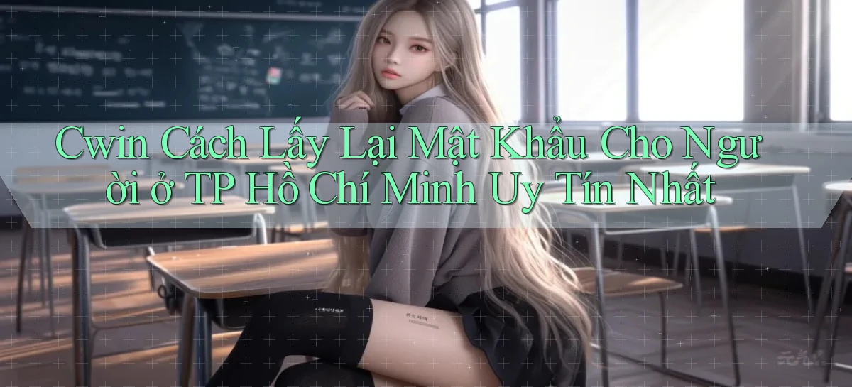 cwin cách lấy lại mật khẩu cho người ở TP Hồ Chí Minh uy tín nhất