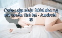 Cwin cập nhật 2026 cho người muốn thử lại   Android 15