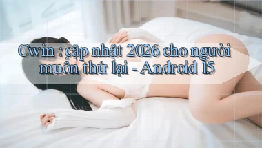 Cwin cập nhật 2026 cho người muốn thử lại   Android 15