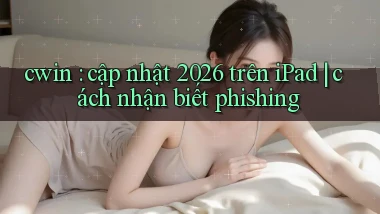 cwin cập nhật 2026 trên iPad cách nhận biết phishing