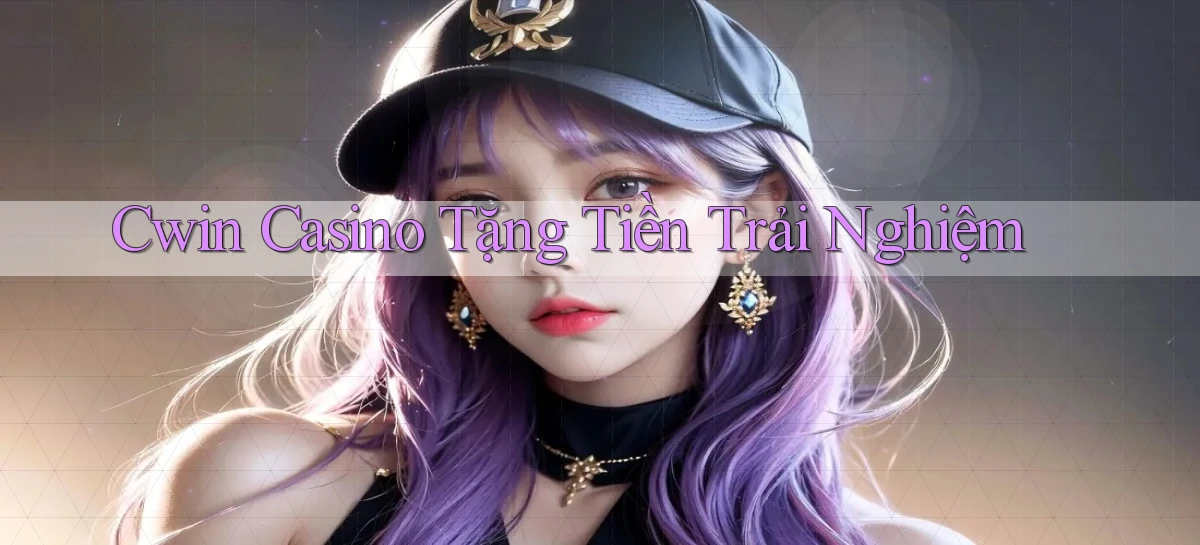 cwin casino tặng tiền trải nghiệm