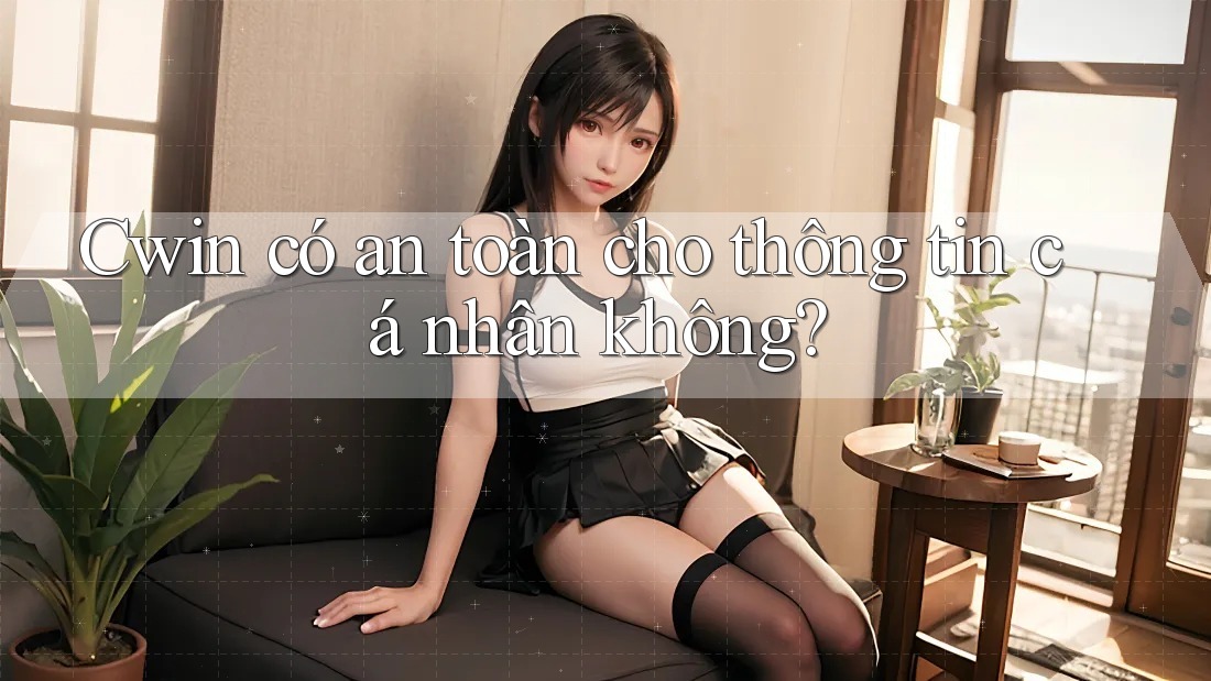 Cwin có an toàn cho thông tin cá nhân không? Cwin có an toàn cho thông tin cá nhân không?
