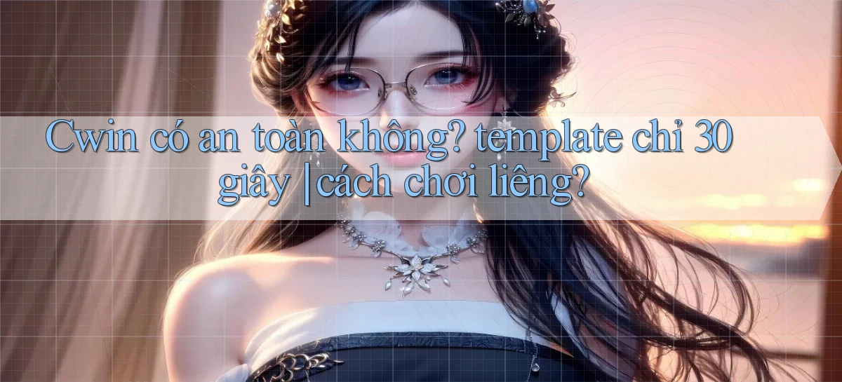 Cwin có an toàn không template chỉ 30 giây cách chơi liêng