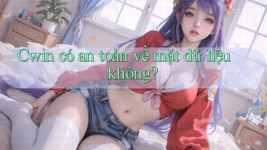 Cwin có an toàn về mặt dữ liệu không? Cwin có an toàn về mặt dữ liệu không?