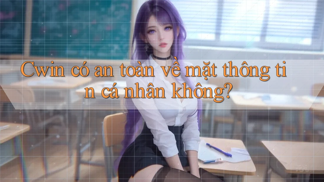 Cwin có an toàn về mặt thông tin cá nhân không?