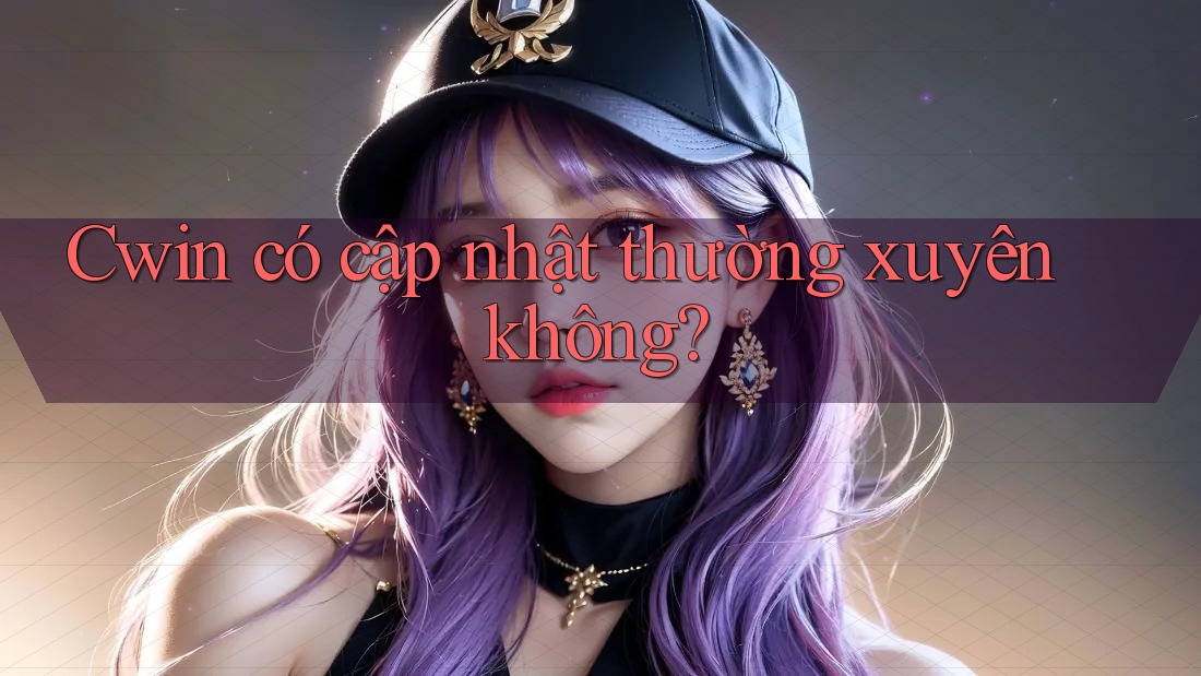 Cwin có cập nhật thường xuyên không? Cwin có cập nhật thường xuyên không?