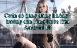 Cwin có đáng dùng không hướng dẫn từng bước trên Android 14