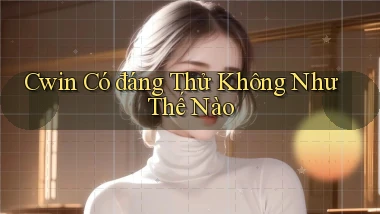 cwin có đáng thử không như thế nào