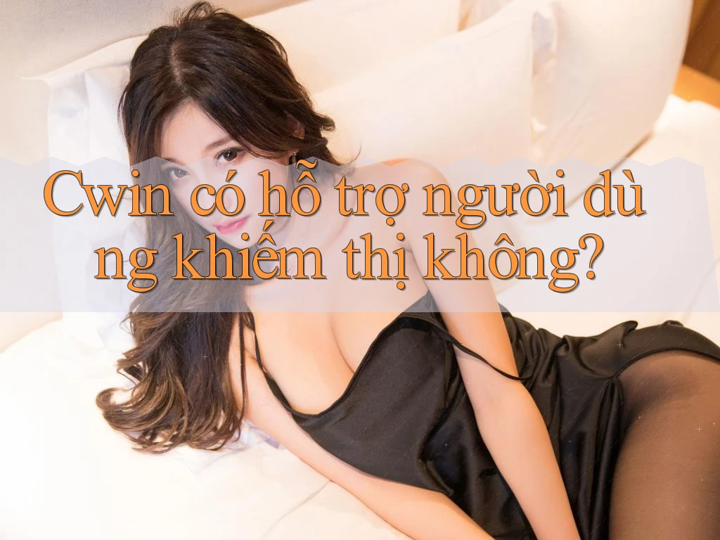Cwin có hỗ trợ người dùng khiếm thị không? Cwin có hỗ trợ người dùng khiếm thị không?