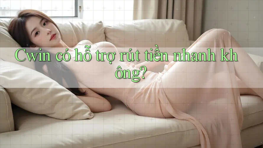 Cwin có hỗ trợ rút tiền nhanh không? Cwin có hỗ trợ rút tiền nhanh không?