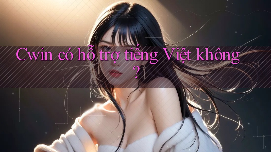 Cwin có hỗ trợ tiếng Việt không? Cwin có hỗ trợ tiếng Việt không?