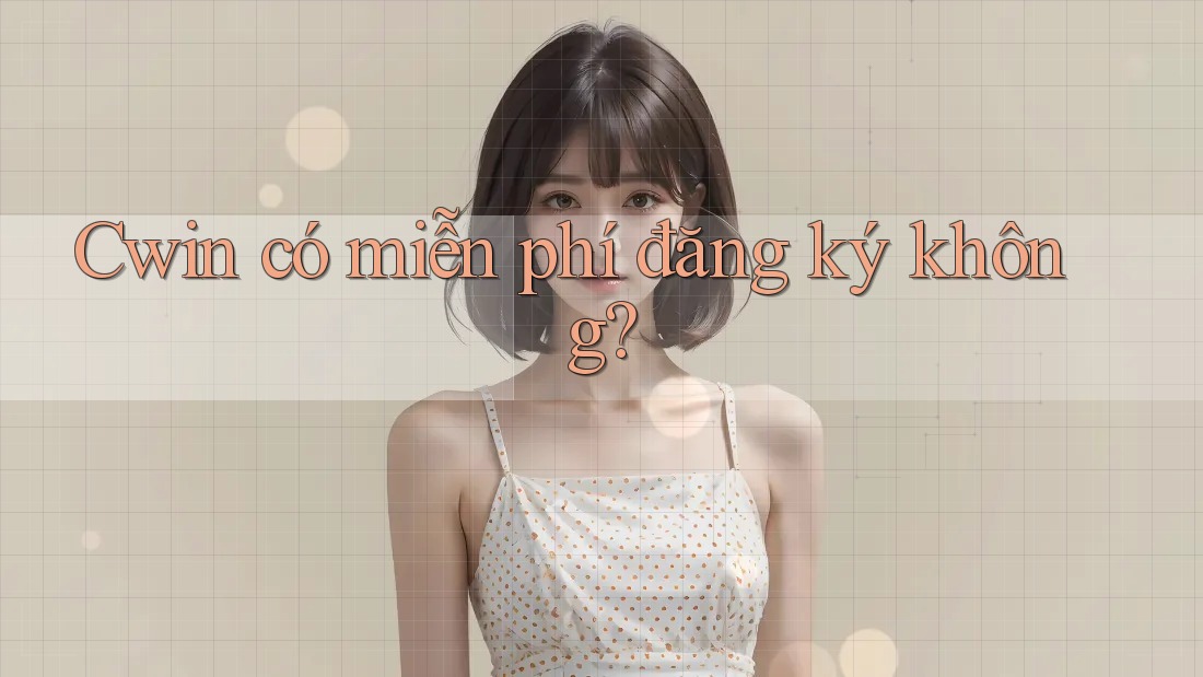 Cwin có miễn phí đăng ký không?