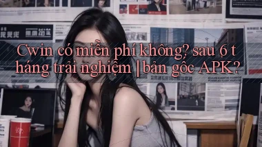 Cwin có miễn phí không sau 6 tháng trải nghiệm bản gốc APK