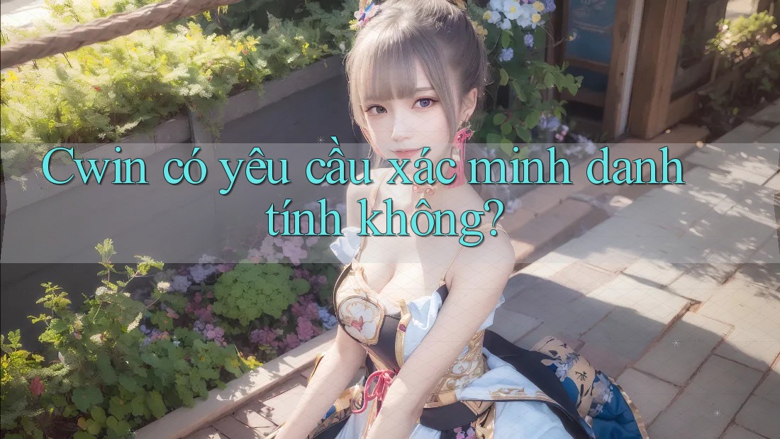 Cwin có yêu cầu xác minh danh tính không?