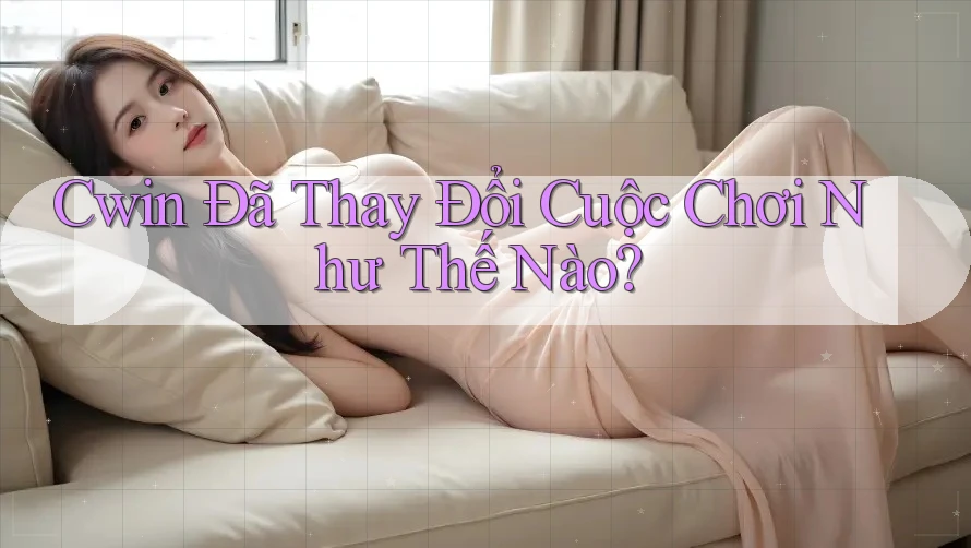 Cwin Đã Thay Đổi Cuộc Chơi Như Thế Nào? Cwin Đã Thay Đổi Cuộc Chơi Như Thế Nào?