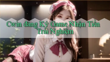 cwin  đăng ký game nhận tiền trải nghiệm