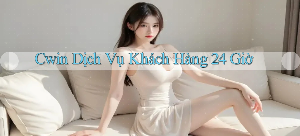 cwin Dịch vụ khách hàng 24 giờ