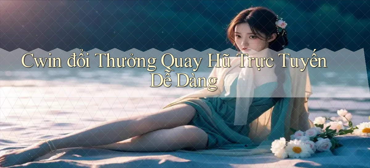 cwin  đổi thưởng quay hũ trực tuyến dễ dàng