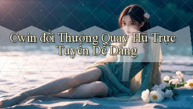cwin  đổi thưởng quay hũ trực tuyến dễ dàng