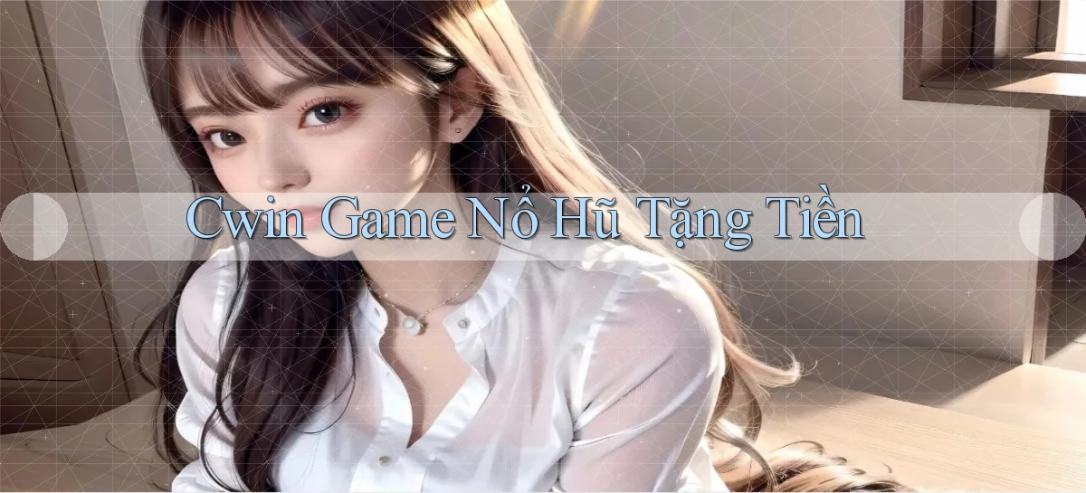 cwin  game nổ hũ tặng tiền