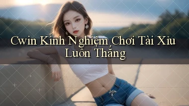 cwin  kinh nghiệm chơi tài xỉu luôn thắng