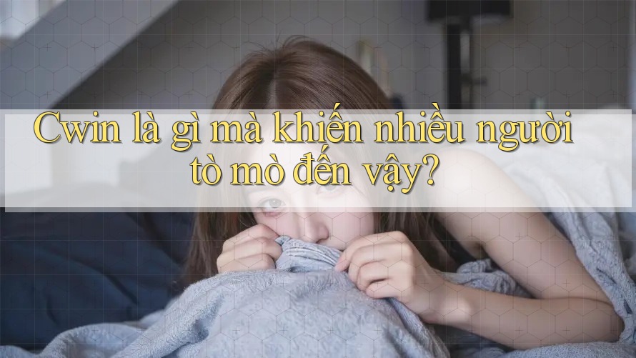 Cwin là gì mà khiến nhiều người tò mò đến vậy? Cwin là gì mà khiến nhiều người tò mò đến vậy?