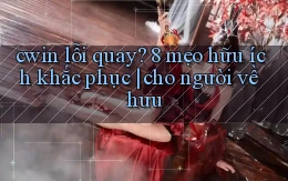 cwin lỗi quay 8 mẹo hữu ích khắc phục cho người về hưu