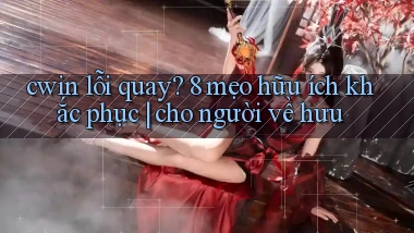 cwin lỗi quay 8 mẹo hữu ích khắc phục cho người về hưu