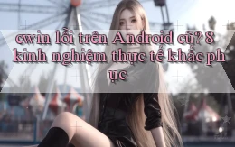 cwin lỗi trên Android cũ 8 kinh nghiệm thực tế khắc phục