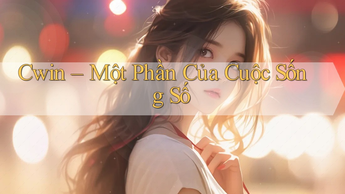 Cwin – Một Phần Của Cuộc Sống Số Cwin – Một Phần Của Cuộc Sống Số
