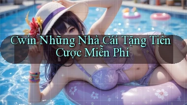 cwin  những nhà cái tặng tiền cược miễn phí
