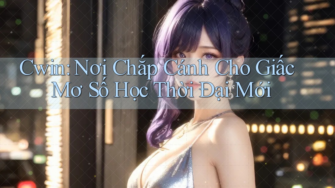 Cwin: Nơi Chắp Cánh Cho Giấc Mơ Số Học Thời Đại Mới Cwin: Nơi Chắp Cánh Cho Giấc Mơ Số Học Thời Đại Mới