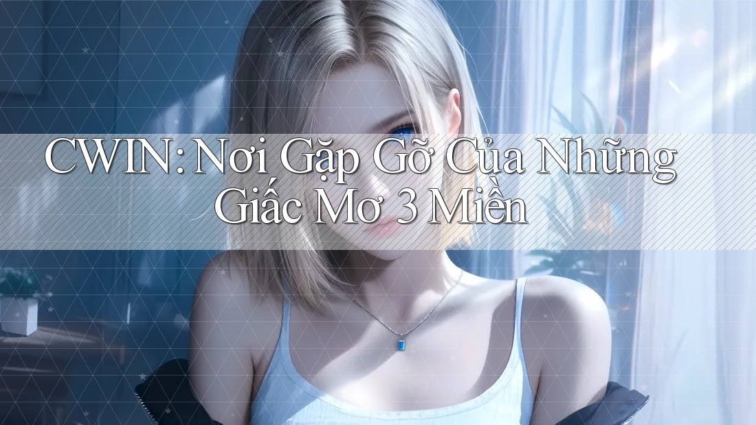 CWIN: Nơi Gặp Gỡ Của Những Giấc Mơ 3 Miền