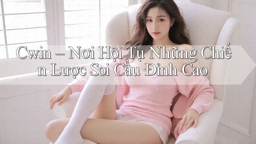 Cwin – Nơi Hội Tụ Những Chiến Lược Soi Cầu Đỉnh Cao