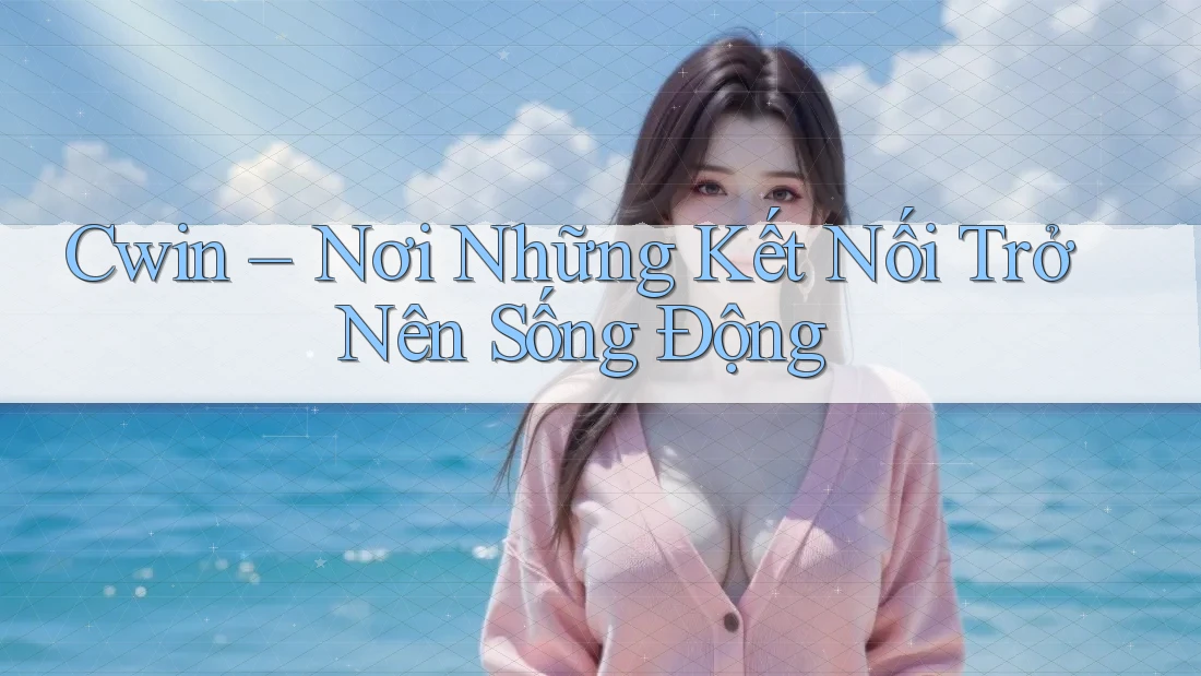 Cwin – Nơi Những Kết Nối Trở Nên Sống Động Cwin – Nơi Những Kết Nối Trở Nên Sống Động