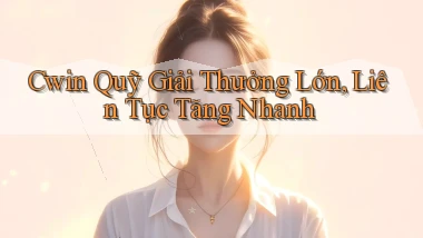 cwin  quỹ giải thưởng lớn, liên tục tăng nhanh