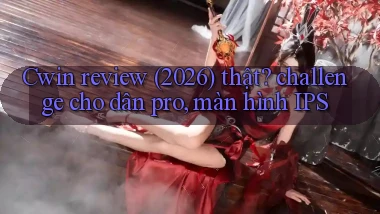 Cwin review (2026) thật challenge cho dân pro, màn hình IPS