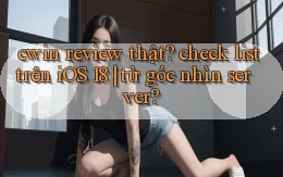 cwin review thật check list trên iOS 18 từ góc nhìn server