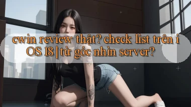 cwin review thật check list trên iOS 18 từ góc nhìn server