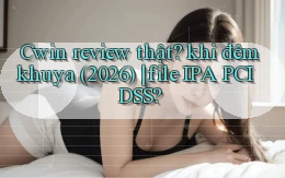 Cwin review thật khi đêm khuya (2026) file IPA PCI DSS