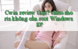 Cwin review thật video shorts không cần root Windows 10