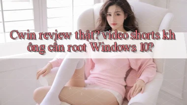 Cwin review thật video shorts không cần root Windows 10