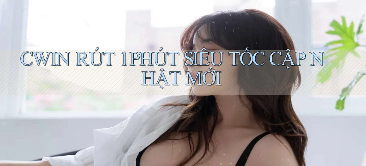 cwin rút 1 phút siêu tốc cập nhật mới