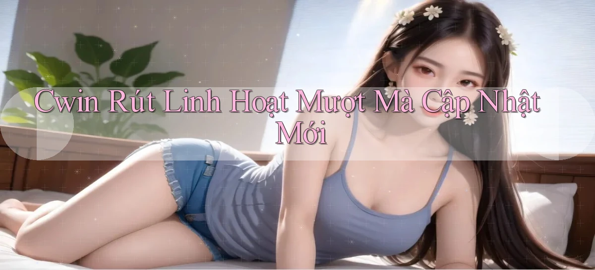 cwin rút linh hoạt mượt mà cập nhật mới