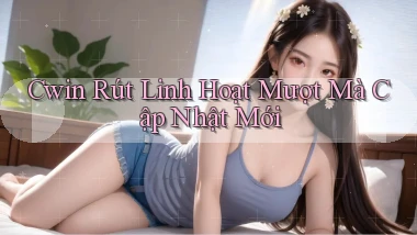 cwin rút linh hoạt mượt mà cập nhật mới