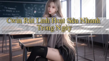 cwin rút linh hoạt siêu nhanh trong ngày