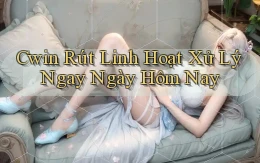 cwin rút linh hoạt xử lý ngay ngày hôm nay