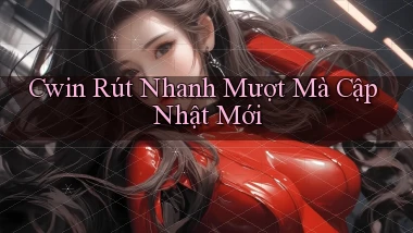 cwin rút nhanh mượt mà cập nhật mới