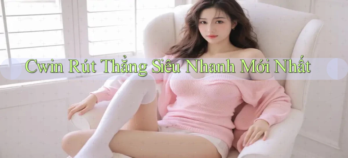 cwin rút thẳng siêu nhanh mới nhất